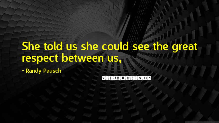 Randy Pausch Quotes: She told us she could see the great respect between us,