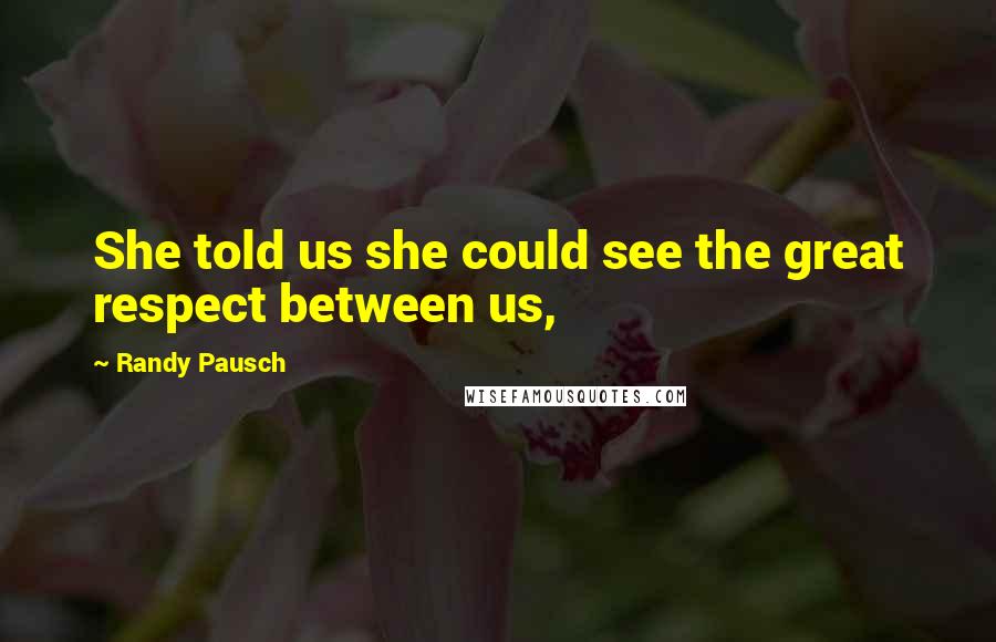 Randy Pausch Quotes: She told us she could see the great respect between us,