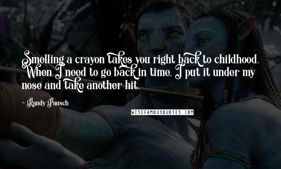 Randy Pausch Quotes: Smelling a crayon takes you right back to childhood. When I need to go back in time, I put it under my nose and take another hit.