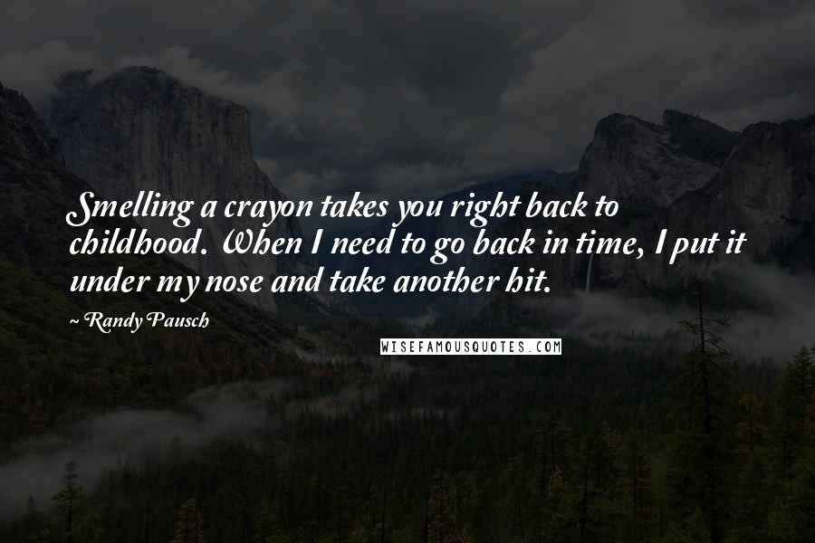 Randy Pausch Quotes: Smelling a crayon takes you right back to childhood. When I need to go back in time, I put it under my nose and take another hit.