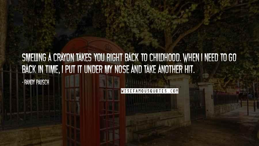 Randy Pausch Quotes: Smelling a crayon takes you right back to childhood. When I need to go back in time, I put it under my nose and take another hit.