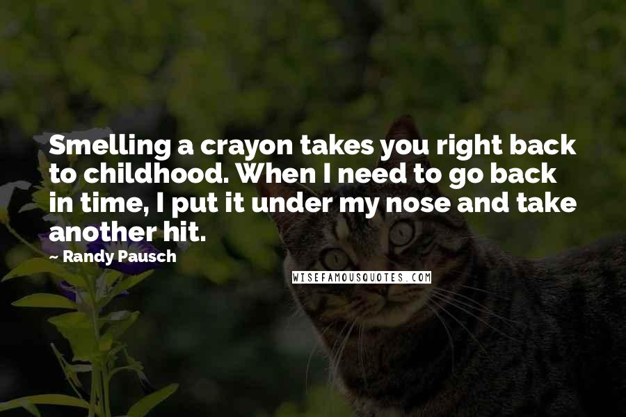 Randy Pausch Quotes: Smelling a crayon takes you right back to childhood. When I need to go back in time, I put it under my nose and take another hit.