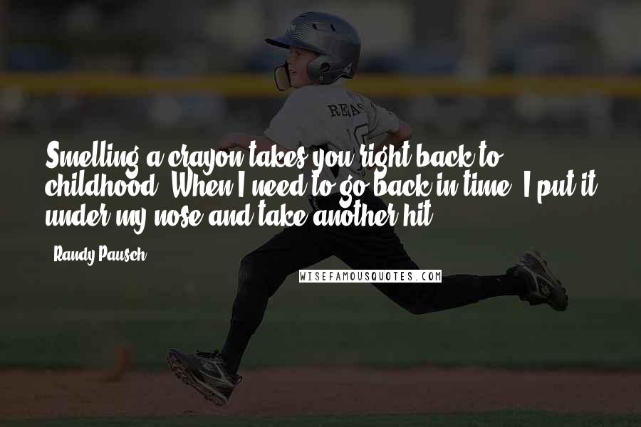 Randy Pausch Quotes: Smelling a crayon takes you right back to childhood. When I need to go back in time, I put it under my nose and take another hit.