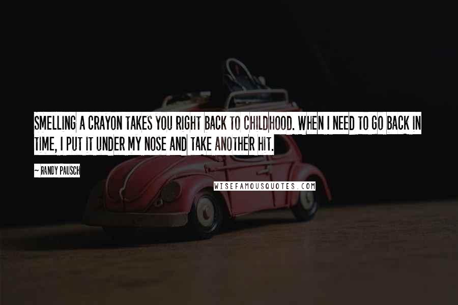 Randy Pausch Quotes: Smelling a crayon takes you right back to childhood. When I need to go back in time, I put it under my nose and take another hit.