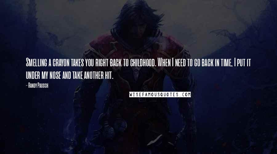 Randy Pausch Quotes: Smelling a crayon takes you right back to childhood. When I need to go back in time, I put it under my nose and take another hit.