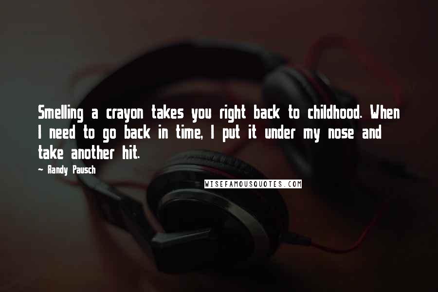 Randy Pausch Quotes: Smelling a crayon takes you right back to childhood. When I need to go back in time, I put it under my nose and take another hit.