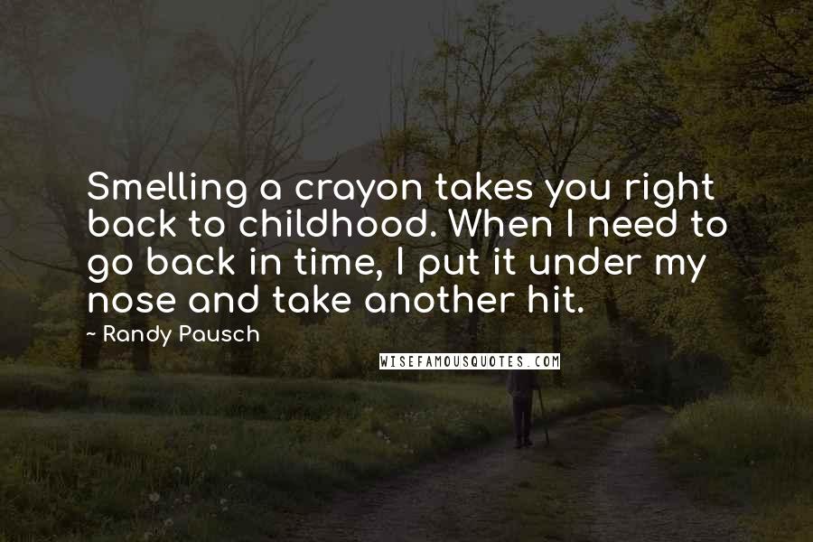 Randy Pausch Quotes: Smelling a crayon takes you right back to childhood. When I need to go back in time, I put it under my nose and take another hit.