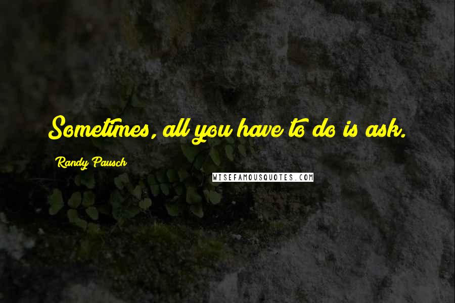 Randy Pausch Quotes: Sometimes, all you have to do is ask.