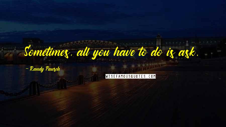 Randy Pausch Quotes: Sometimes, all you have to do is ask.