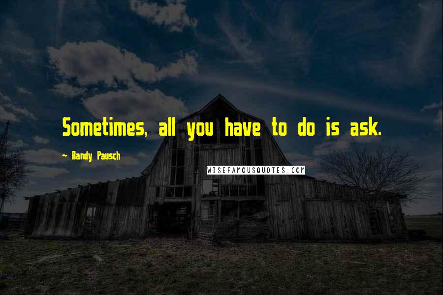 Randy Pausch Quotes: Sometimes, all you have to do is ask.