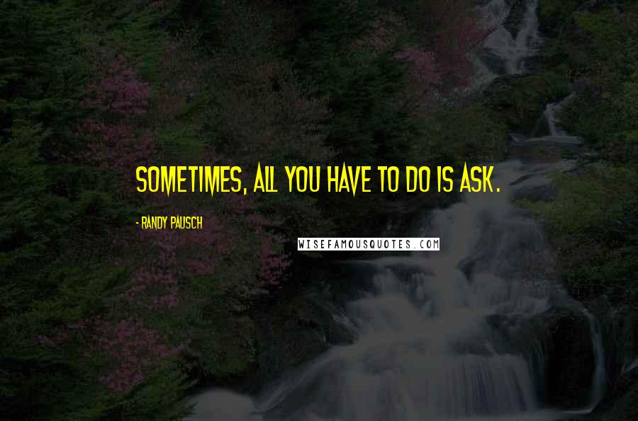 Randy Pausch Quotes: Sometimes, all you have to do is ask.