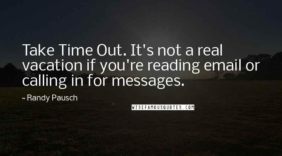 Randy Pausch Quotes: Take Time Out. It's not a real vacation if you're reading email or calling in for messages.