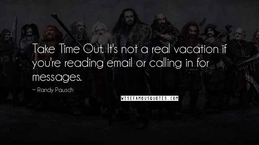 Randy Pausch Quotes: Take Time Out. It's not a real vacation if you're reading email or calling in for messages.