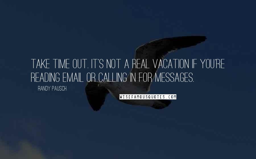 Randy Pausch Quotes: Take Time Out. It's not a real vacation if you're reading email or calling in for messages.
