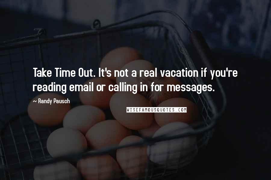 Randy Pausch Quotes: Take Time Out. It's not a real vacation if you're reading email or calling in for messages.