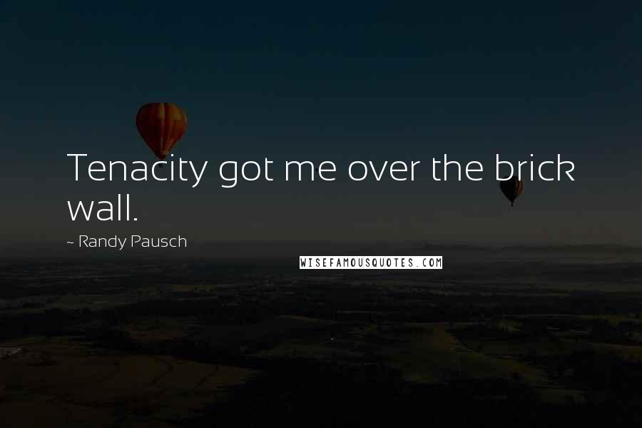 Randy Pausch Quotes: Tenacity got me over the brick wall.