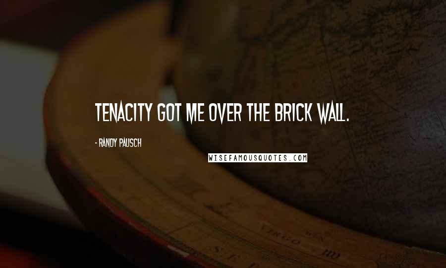 Randy Pausch Quotes: Tenacity got me over the brick wall.