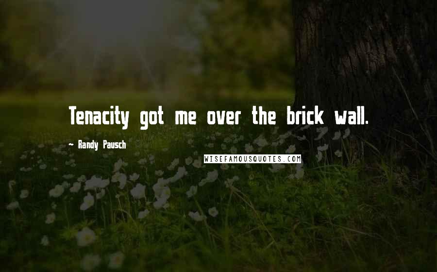 Randy Pausch Quotes: Tenacity got me over the brick wall.