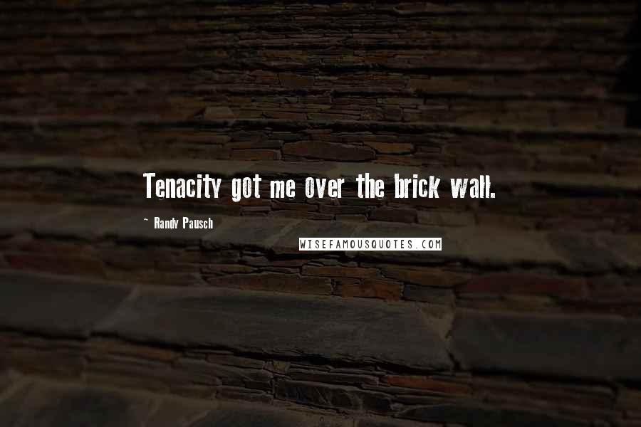 Randy Pausch Quotes: Tenacity got me over the brick wall.
