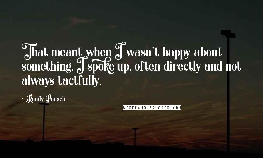 Randy Pausch Quotes: That meant when I wasn't happy about something, I spoke up, often directly and not always tactfully.