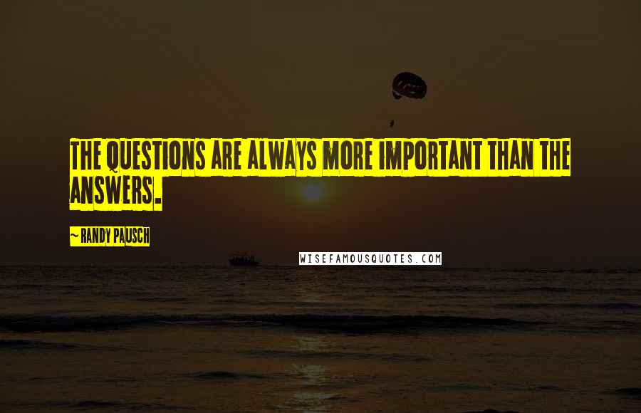 Randy Pausch Quotes: The questions are always more important than the answers.