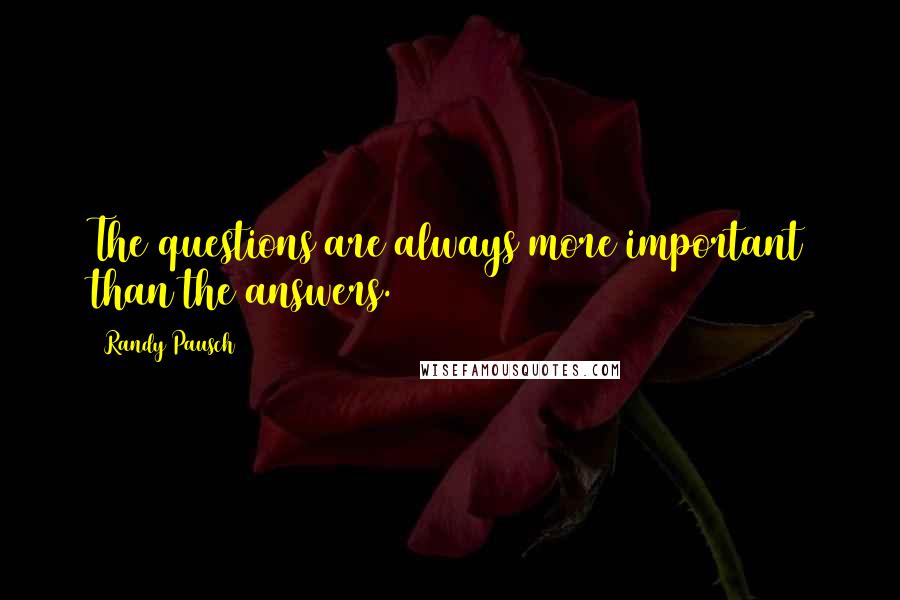 Randy Pausch Quotes: The questions are always more important than the answers.