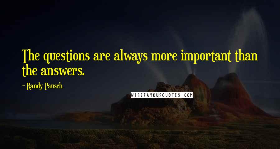 Randy Pausch Quotes: The questions are always more important than the answers.