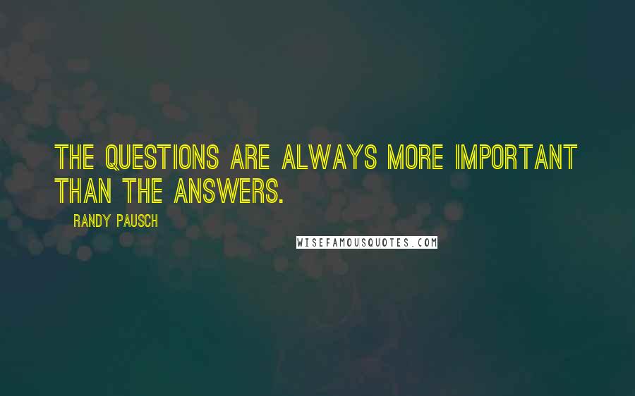 Randy Pausch Quotes: The questions are always more important than the answers.