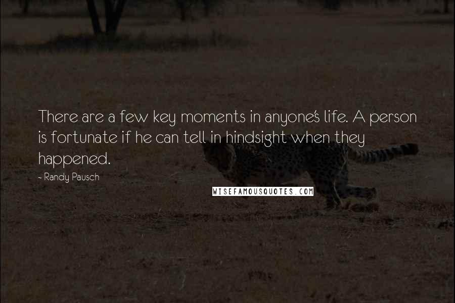 Randy Pausch Quotes: There are a few key moments in anyone's life. A person is fortunate if he can tell in hindsight when they happened.