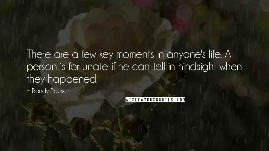 Randy Pausch Quotes: There are a few key moments in anyone's life. A person is fortunate if he can tell in hindsight when they happened.