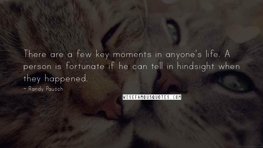 Randy Pausch Quotes: There are a few key moments in anyone's life. A person is fortunate if he can tell in hindsight when they happened.