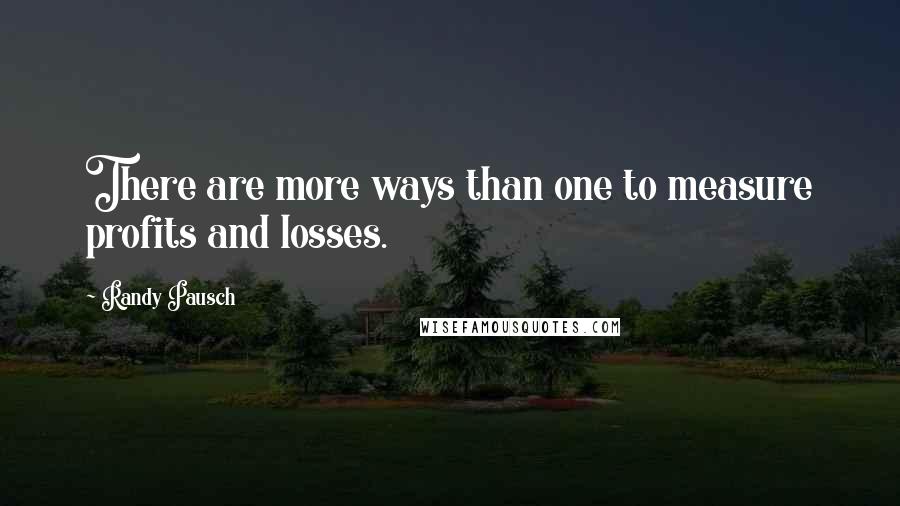 Randy Pausch Quotes: There are more ways than one to measure profits and losses.