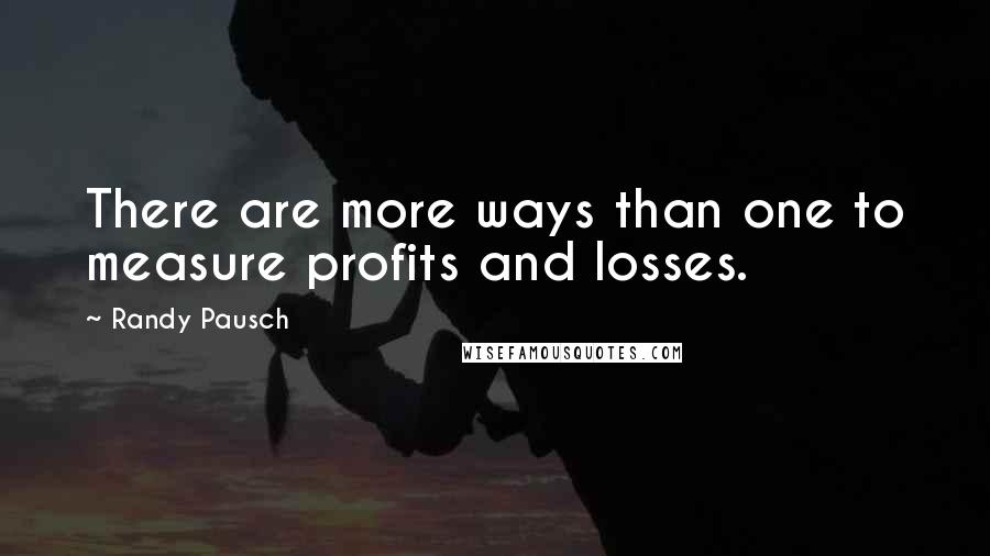 Randy Pausch Quotes: There are more ways than one to measure profits and losses.