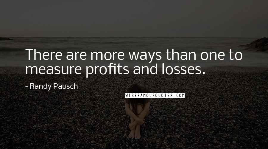 Randy Pausch Quotes: There are more ways than one to measure profits and losses.