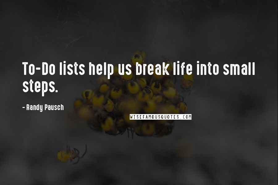 Randy Pausch Quotes: To-Do lists help us break life into small steps.