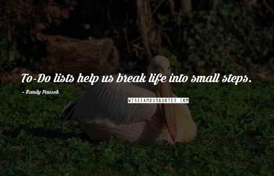 Randy Pausch Quotes: To-Do lists help us break life into small steps.