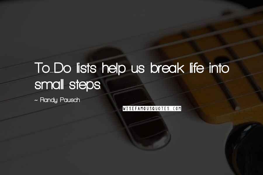 Randy Pausch Quotes: To-Do lists help us break life into small steps.