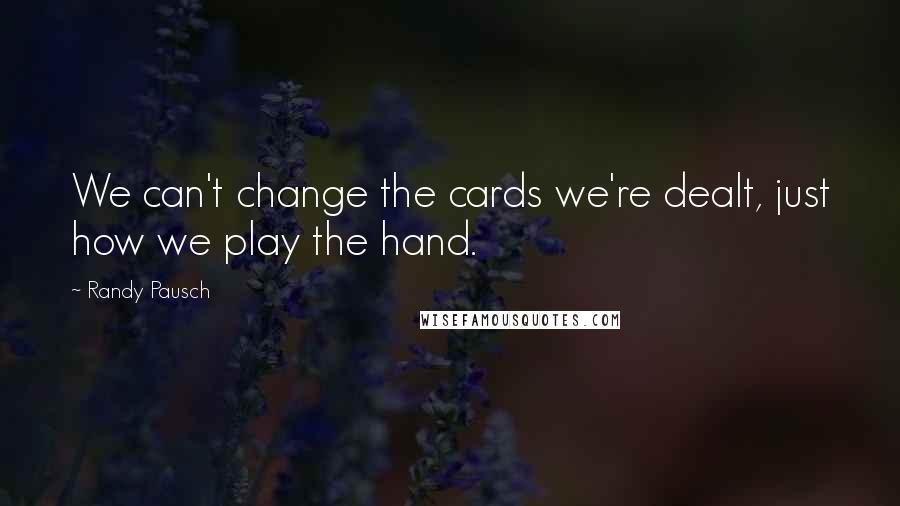 Randy Pausch Quotes: We can't change the cards we're dealt, just how we play the hand.