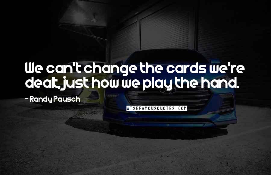 Randy Pausch Quotes: We can't change the cards we're dealt, just how we play the hand.