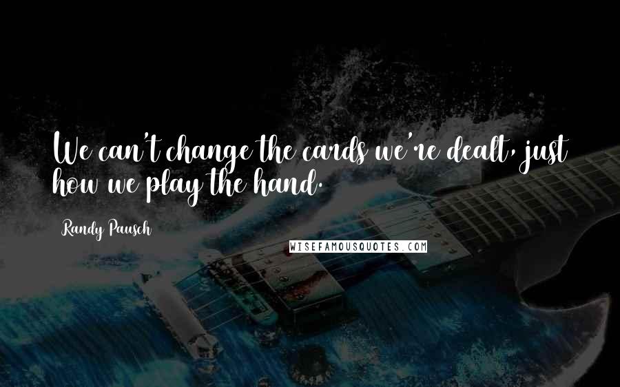 Randy Pausch Quotes: We can't change the cards we're dealt, just how we play the hand.