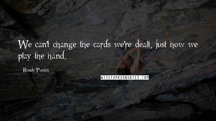 Randy Pausch Quotes: We can't change the cards we're dealt, just how we play the hand.