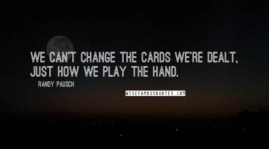 Randy Pausch Quotes: We can't change the cards we're dealt, just how we play the hand.