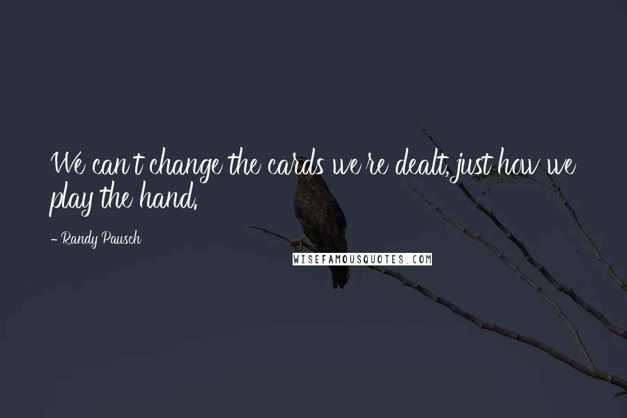 Randy Pausch Quotes: We can't change the cards we're dealt, just how we play the hand.