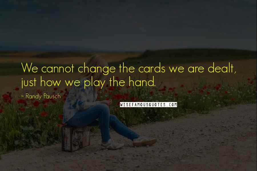 Randy Pausch Quotes: We cannot change the cards we are dealt, just how we play the hand.