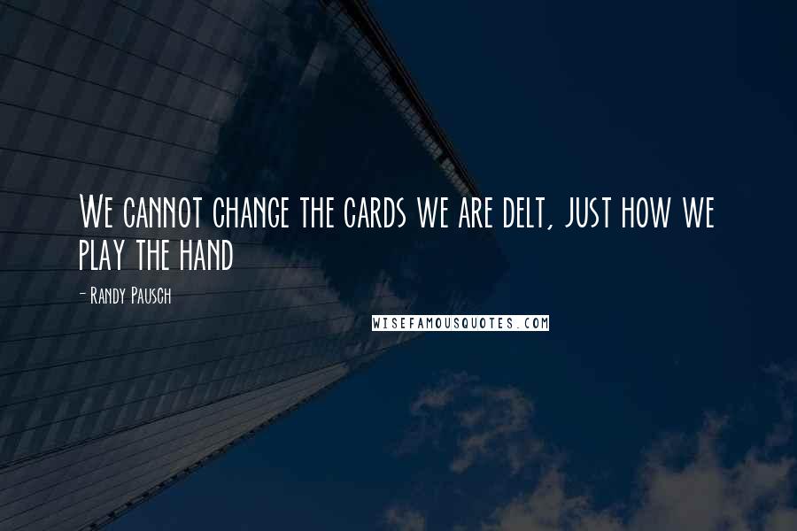 Randy Pausch Quotes: We cannot change the cards we are delt, just how we play the hand