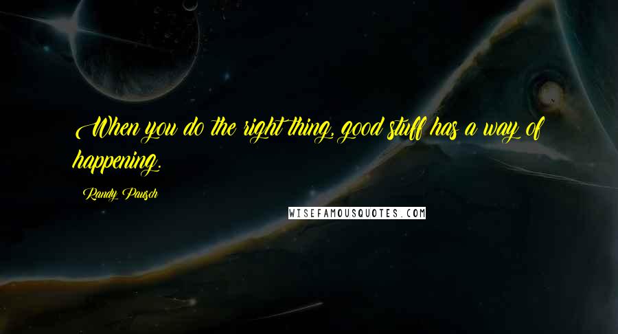 Randy Pausch Quotes: When you do the right thing, good stuff has a way of happening.