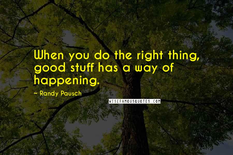 Randy Pausch Quotes: When you do the right thing, good stuff has a way of happening.