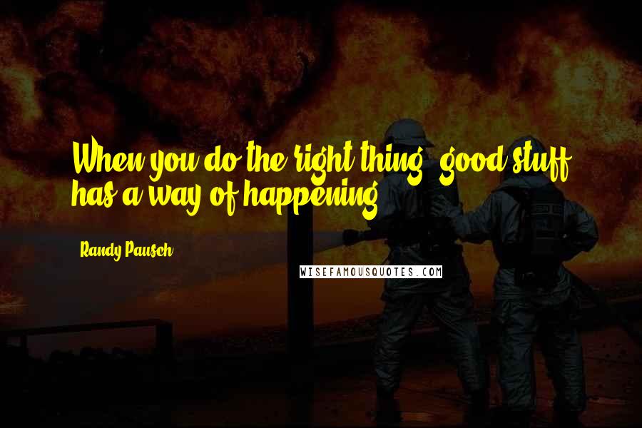 Randy Pausch Quotes: When you do the right thing, good stuff has a way of happening.