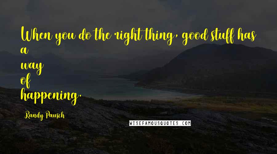 Randy Pausch Quotes: When you do the right thing, good stuff has a way of happening.