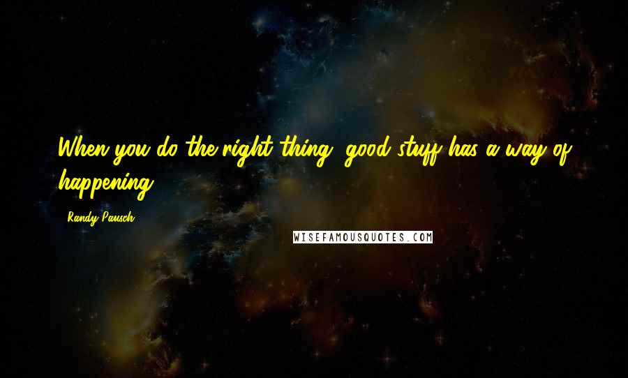 Randy Pausch Quotes: When you do the right thing, good stuff has a way of happening.